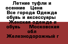 Летние туфли и  осенние › Цена ­ 1 000 - Все города Одежда, обувь и аксессуары » Женская одежда и обувь   . Московская обл.,Железнодорожный г.